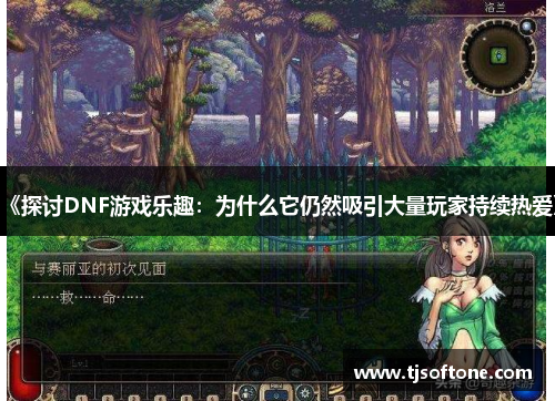 《探讨DNF游戏乐趣：为什么它仍然吸引大量玩家持续热爱》