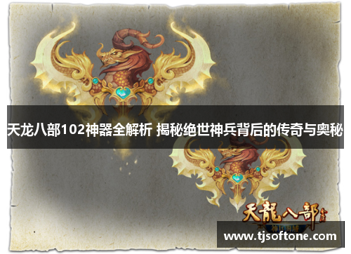 天龙八部102神器全解析 揭秘绝世神兵背后的传奇与奥秘