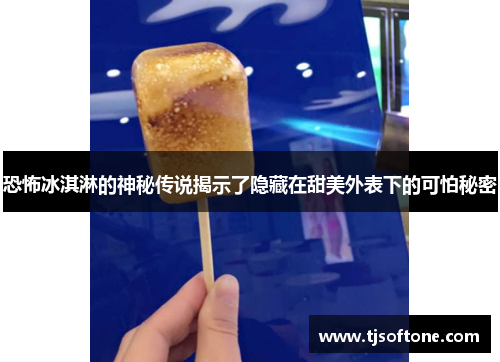 恐怖冰淇淋的神秘传说揭示了隐藏在甜美外表下的可怕秘密